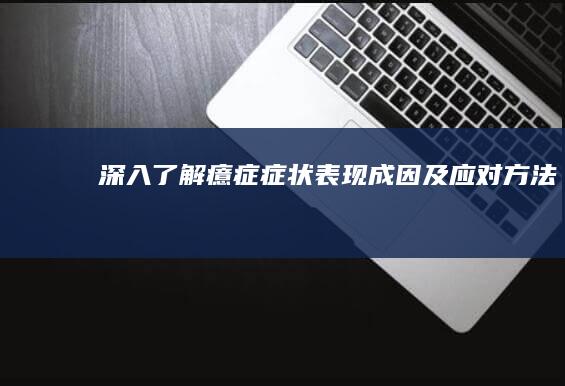 深入了解癔症症状：表现、成因及应对方法