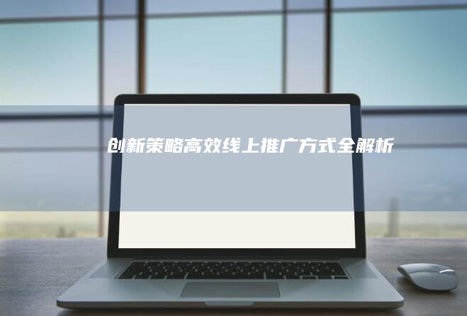 创新策略：高效线上推广方式全解析