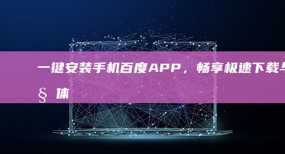 一键安装手机百度APP，畅享极速下载与浏览体验